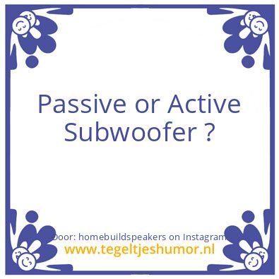 Tegeltje: Passive or Active Subwoofer ?