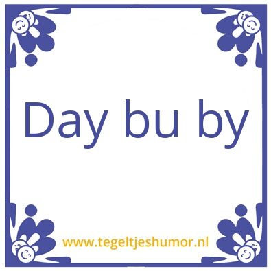 Tegeltje: Day bu by