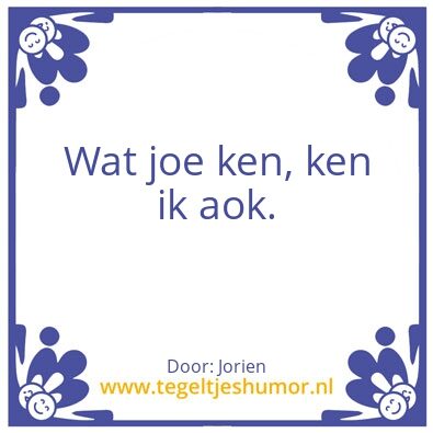 Tegeltje: Wat joe ken, ken ik aok.