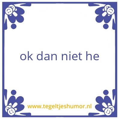 Tegeltje: ok dan niet he
