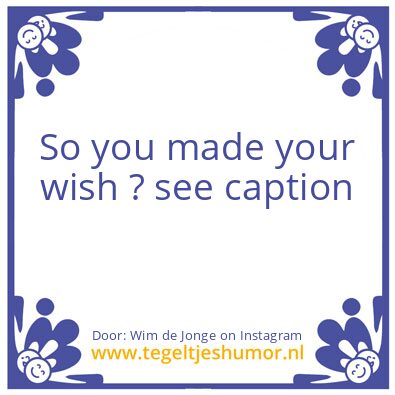 Tegeltje: so you made your wish ?