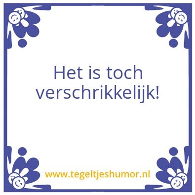 Tegeltje: Verschrikkelijk
