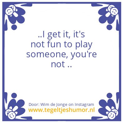 Tegeltje: ..I get it,..