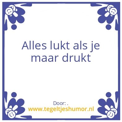 Tegeltje: Alles lukt als je maar drukt