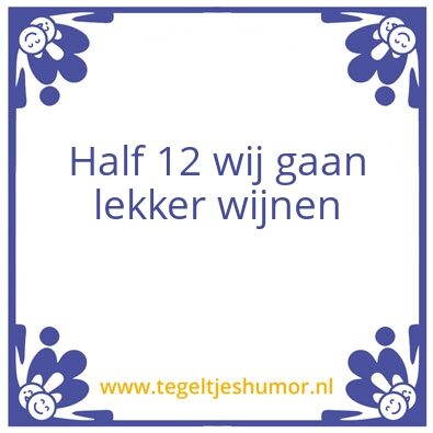 Tegeltje: Half 12 wij gaan lekker