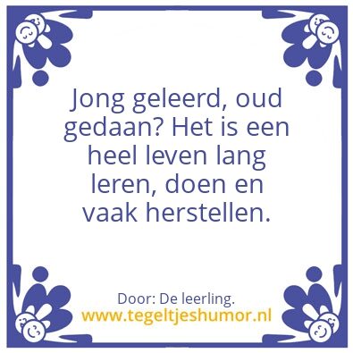 Tegeltje: Jong geleerd, oud gedaan.