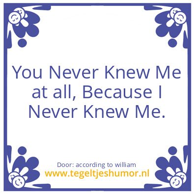 Tegeltje: You, never knew me..