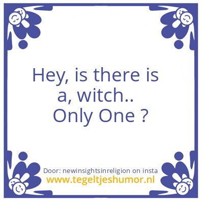 Tegeltje: Hey, is there is a, witch ..