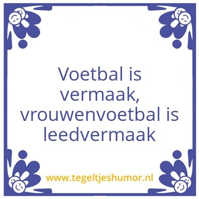 Tegeltje: Vrouwenvoetbal leedvermaak