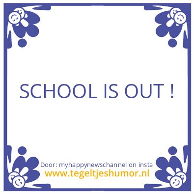 Tegeltje: SCHOOL IS OUT !