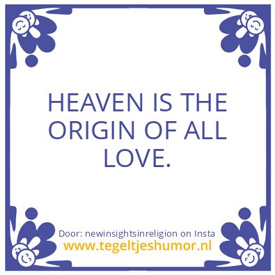 Tegeltje: HEAVEN IS THE ORIGIN OF LOVE.