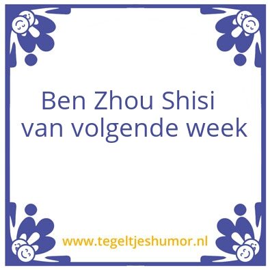 Tegeltje: ben zhoe shisi