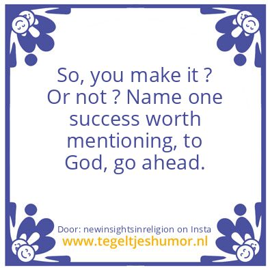 Tegeltje: So, Your Made It ,Or Did You ?