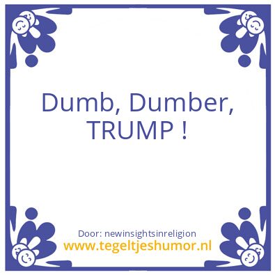 Tegeltje: Dumb, Dumber, Trump !