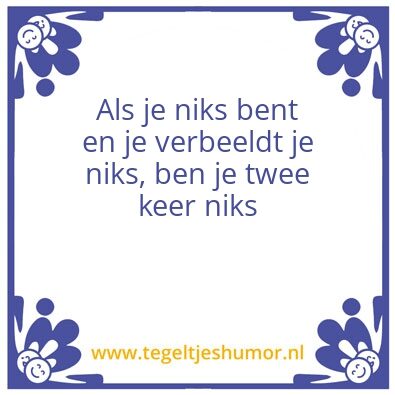 Tegeltje: Als je niks bent en je verbeel