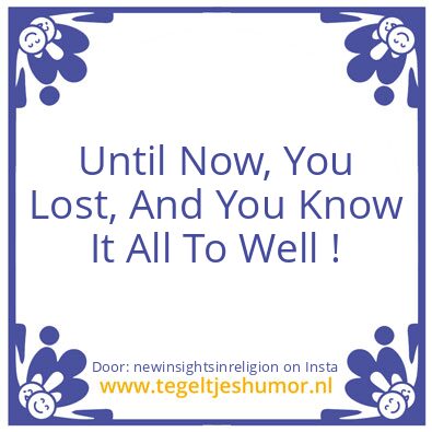 Tegeltje: Until Now, You Lost ..