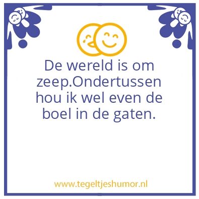 Tegeltje: De wereld is om zeep….