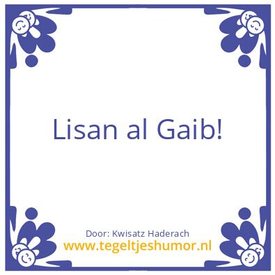 Tegeltje: Lisan al Gaib!