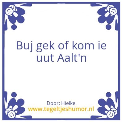 Tegeltje: Buj gek of kom ie uut Aalt’n