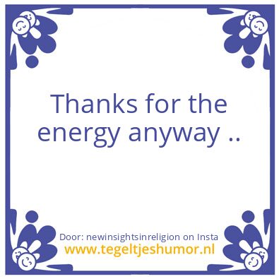 Tegeltje: Thanks for the energy anyway .