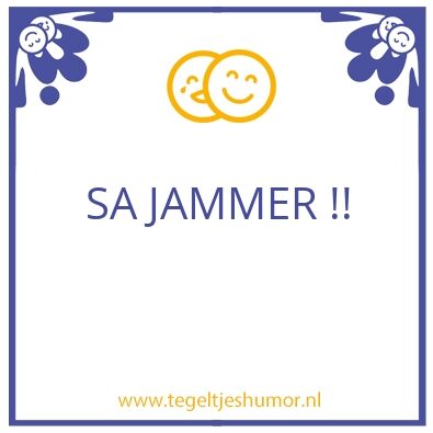Tegeltje: Sa jammer!!