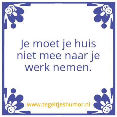 Tegeltje: Huis mee naar je werk