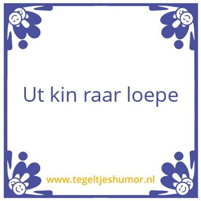 Tegeltje: Ut kin raar loepe
