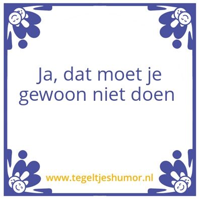 Tegeltje: Ja, dat moet je gewoon niet do