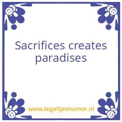 Tegeltje: sacrifices creates paradises