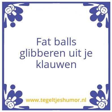 Tegeltje: Fat balls