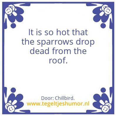 Tegeltje: It is so hot.