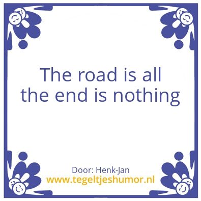 Tegeltje: The road is all the end is not