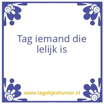 Tegeltje: Tag iemand die lelijk is