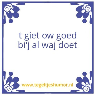 Tegeltje: t giet ow goed bi’j al waj doe