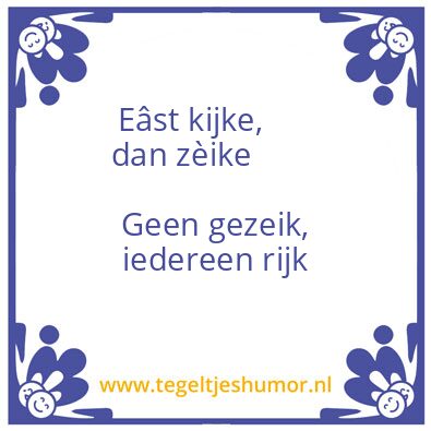 Tegeltje: Eâst kijke,       dan zèike