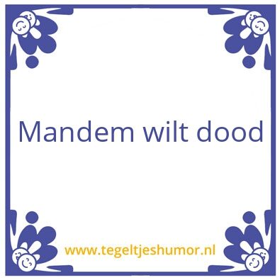 Tegeltje: Mandem wilt dood