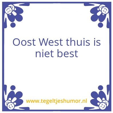 Tegeltje: Oost West thuis.is ook best.