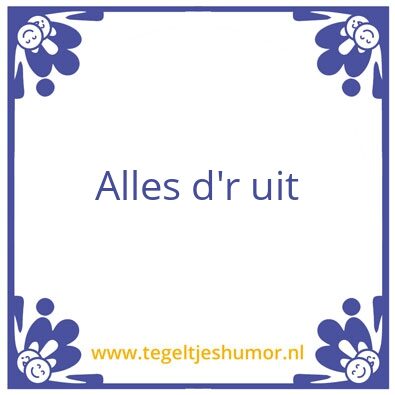 Tegeltje: Alles d’r uit