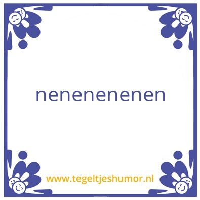 Tegeltje: nenenenenne