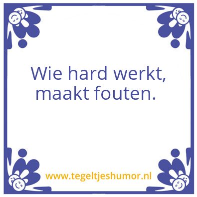 Tegeltje: Wie hard werkt, maakt fouten.