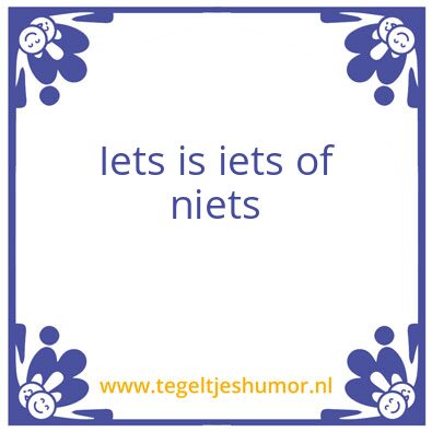 Tegeltje: Iets is iets of niets
