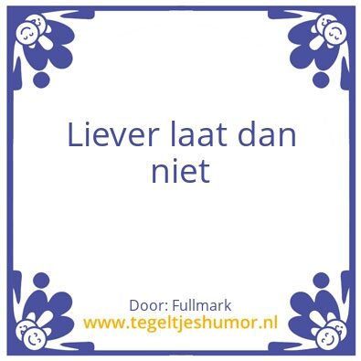 Tegeltje: Beter laat dan niet