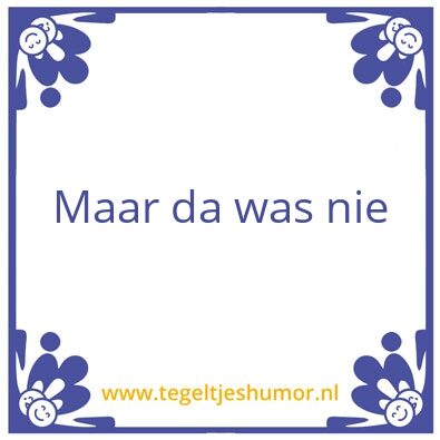 Tegeltje: Maar da was nie