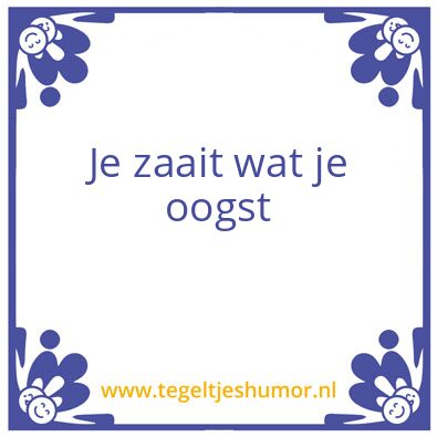 Tegeltje: Je zaait wat je oogst