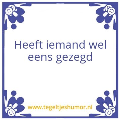 Tegeltje: Heeft iemand wel eens gezegd