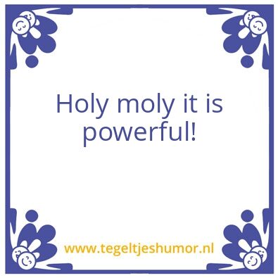 Tegeltje: Holy moly it is powerful!