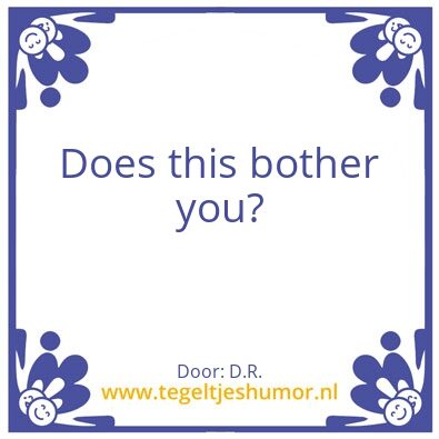 Tegeltje: Does this bother you?