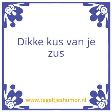 Tegeltje: Dikke kus van je zus