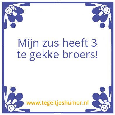 Tegeltje: Mijn zus heeft 3 te gekke broe