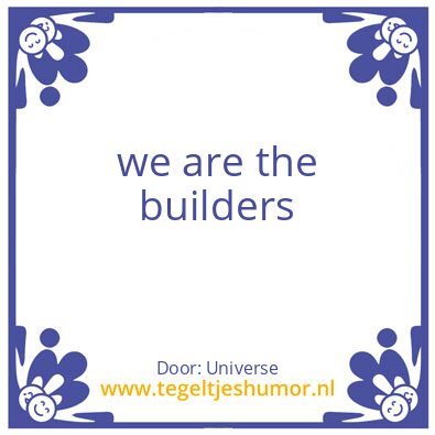 Tegeltje: we are the builders